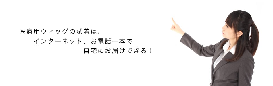 医療用ウィッグの試着はインターネット、お電話一本でご自宅にお届けできる！